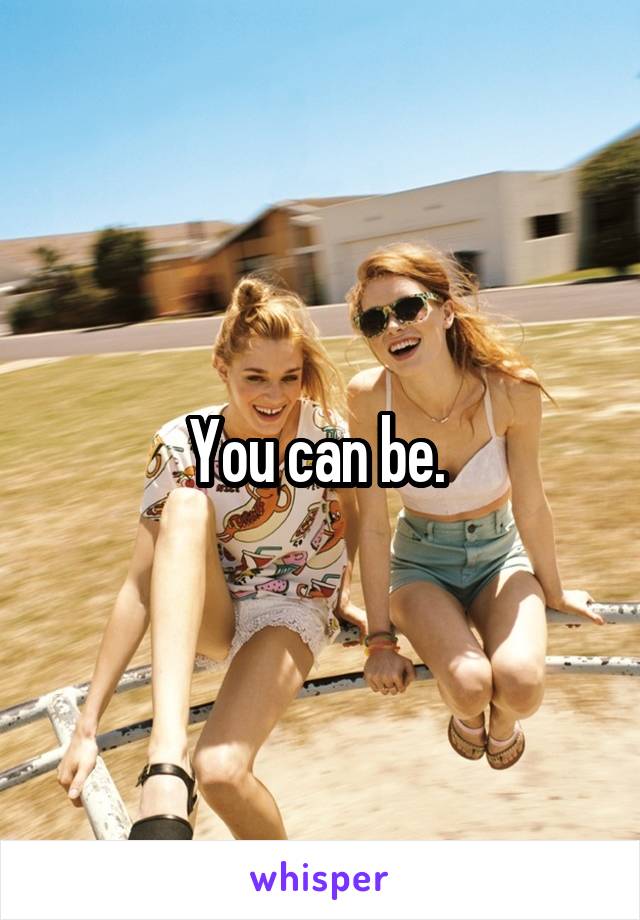 You can be. 