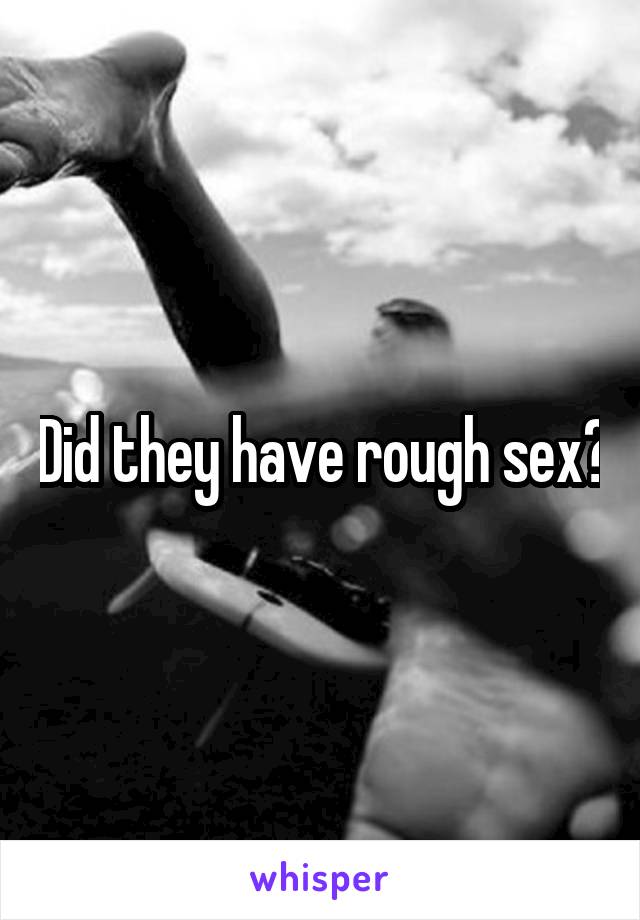 Did they have rough sex?