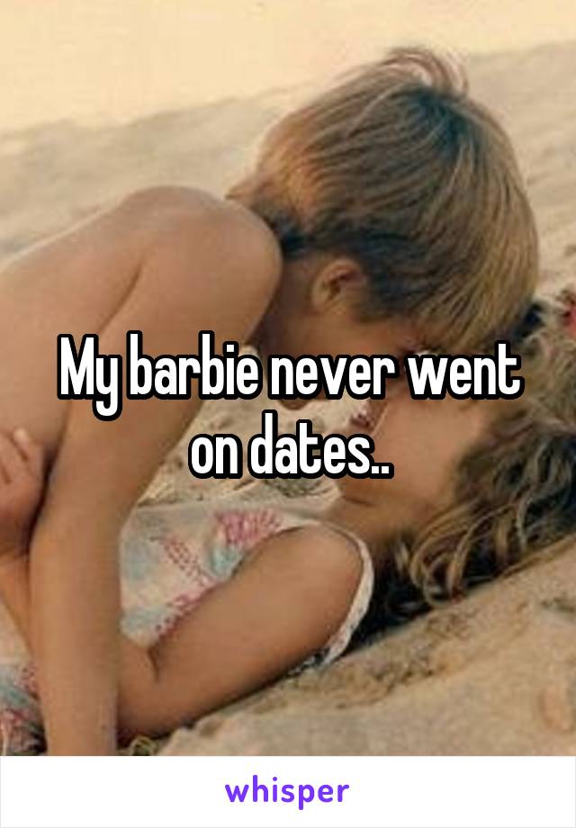 My barbie never went on dates..