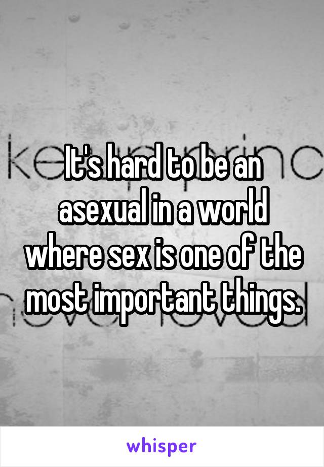 It's hard to be an asexual in a world where sex is one of the most important things.