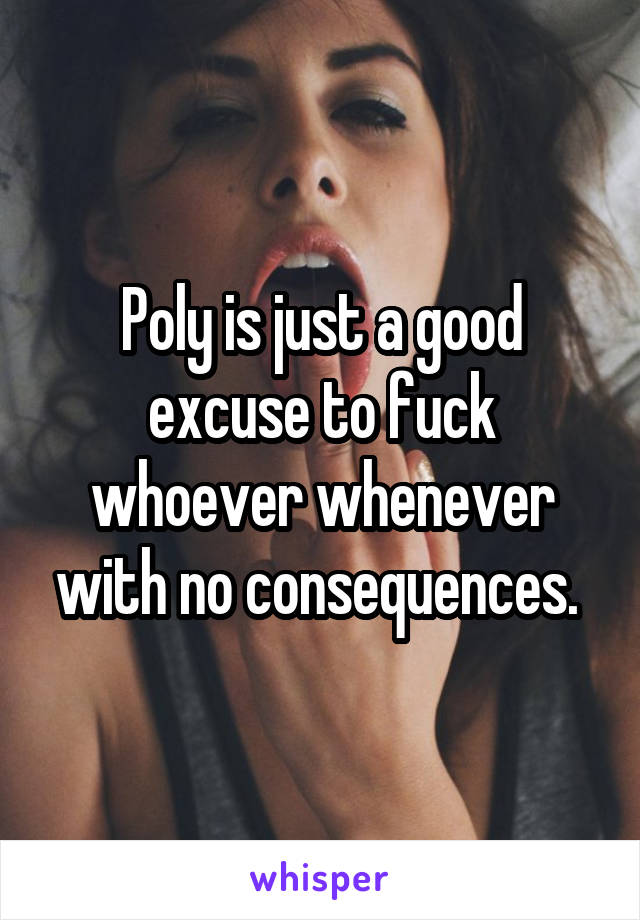 Poly is just a good excuse to fuck whoever whenever with no consequences. 