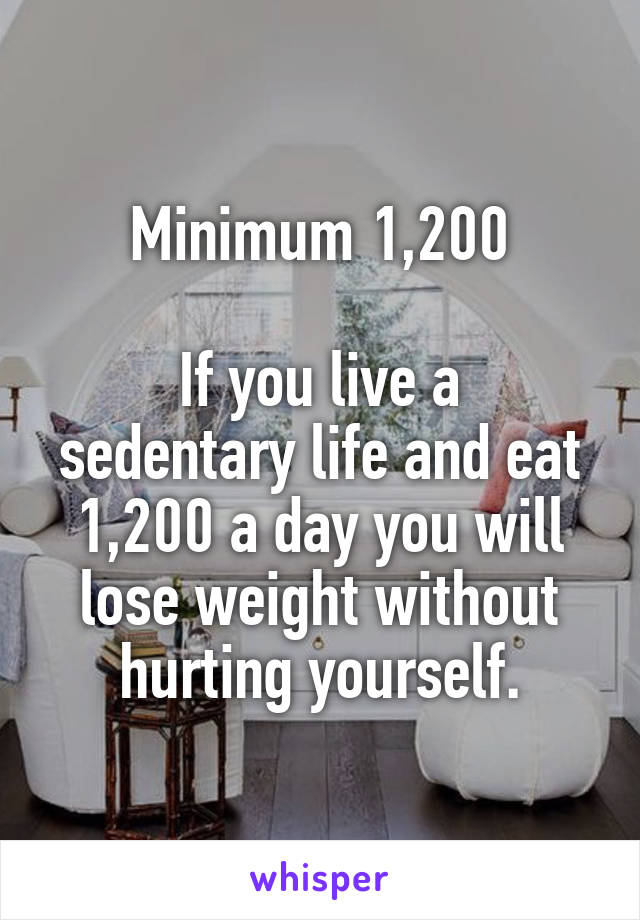 Minimum 1,200

If you live a sedentary life and eat 1,200 a day you will lose weight without hurting yourself.