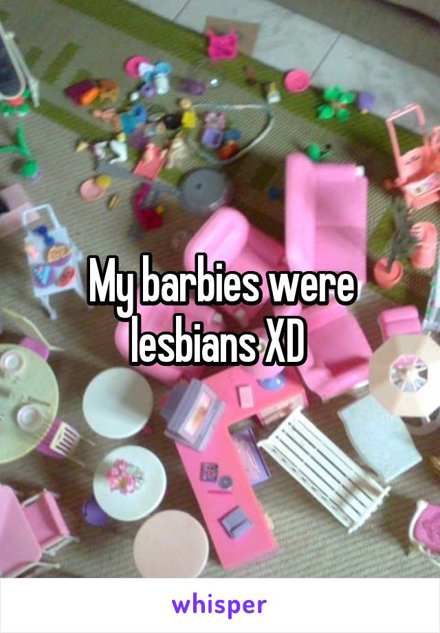 My barbies were lesbians XD 