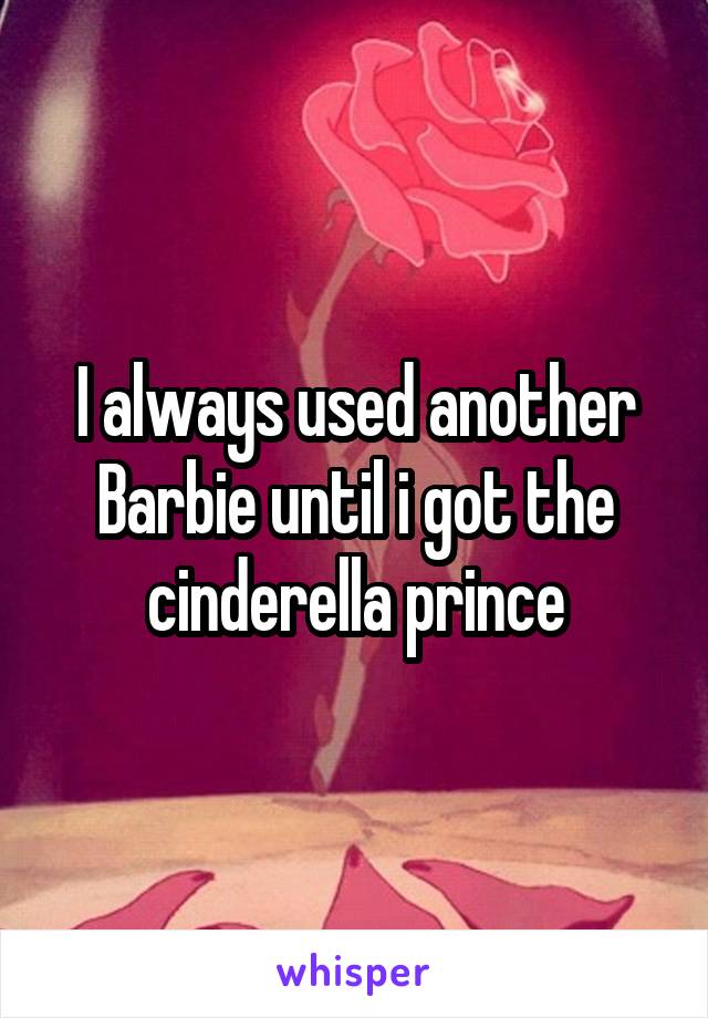 I always used another Barbie until i got the cinderella prince