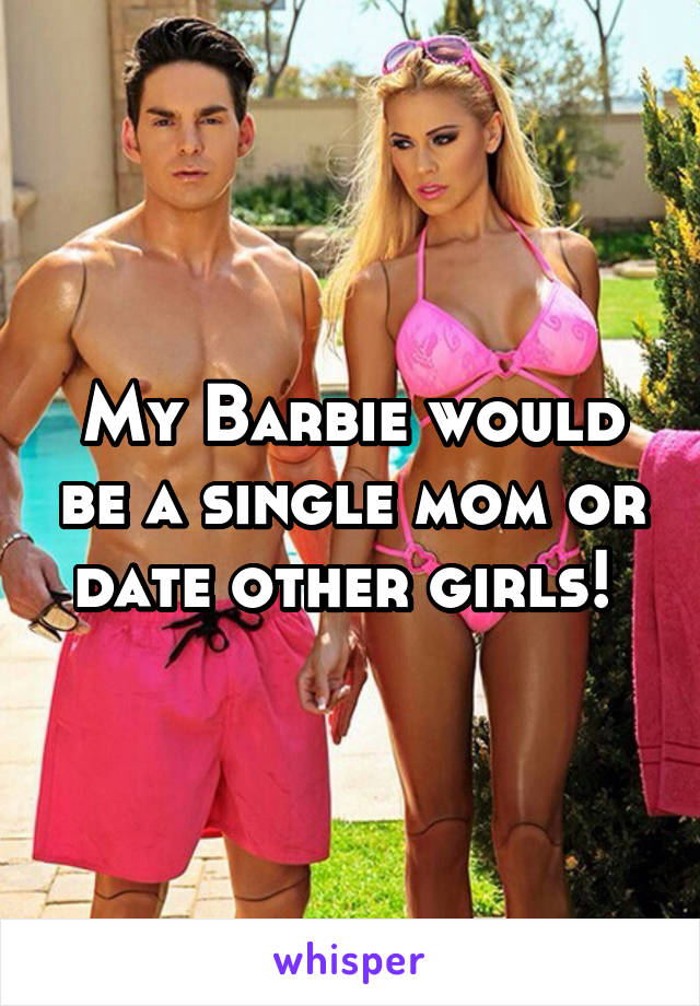 My Barbie would be a single mom or date other girls! 