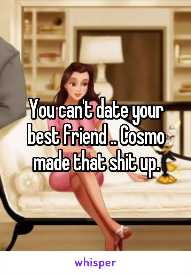 You can't date your best friend .. Cosmo made that shit up.