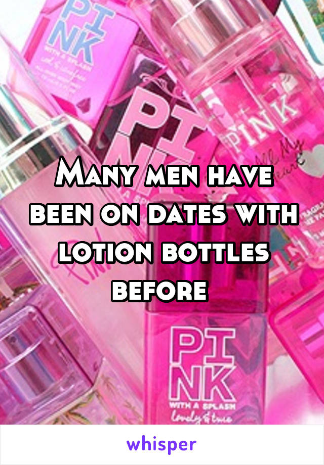 Many men have been on dates with lotion bottles before 