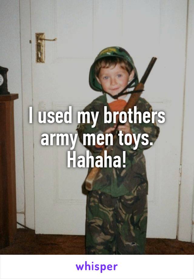 I used my brothers army men toys. Hahaha!