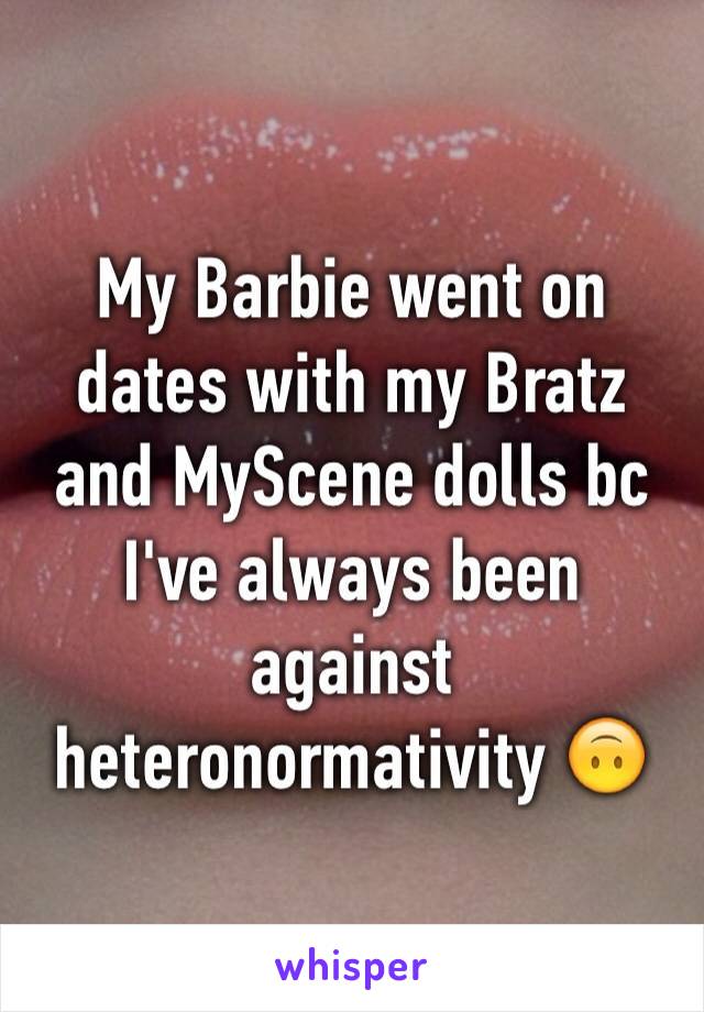 My Barbie went on dates with my Bratz and MyScene dolls bc I've always been against heteronormativity 🙃