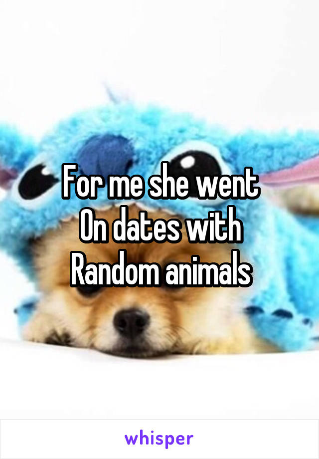 For me she went
On dates with
Random animals