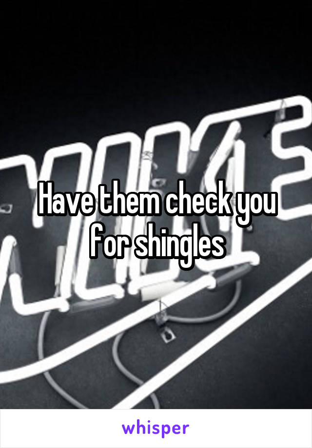 Have them check you for shingles