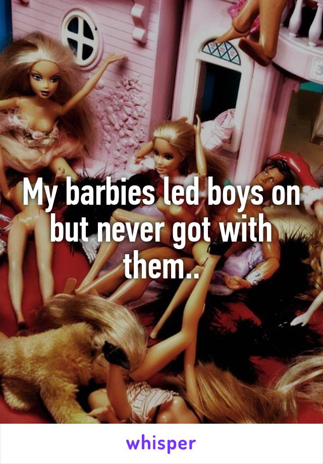 My barbies led boys on but never got with them..