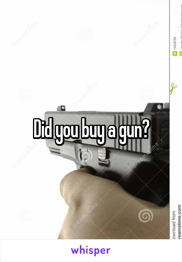 Did you buy a gun?