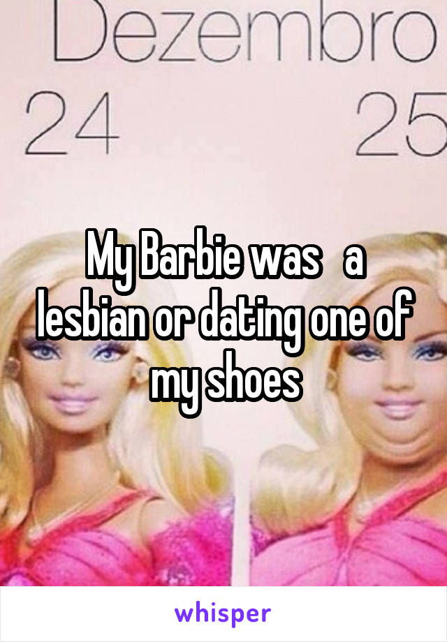 My Barbie was   a lesbian or dating one of my shoes