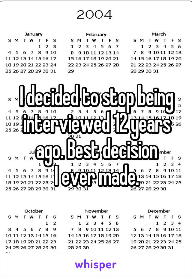 I decided to stop being interviewed 12 years ago. Best decision
I ever made.