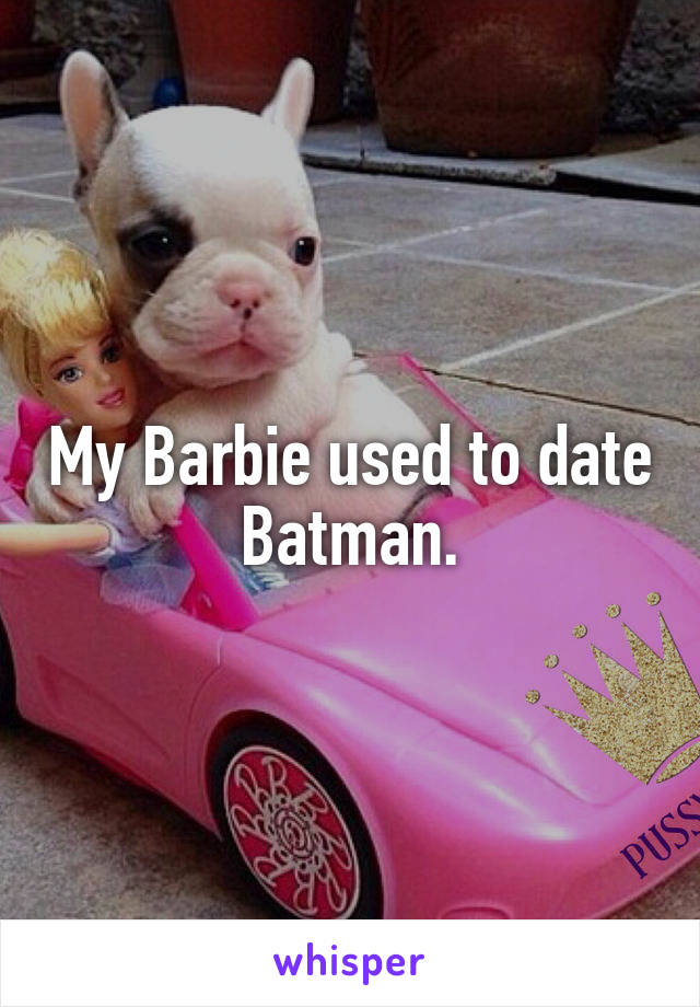 My Barbie used to date Batman.