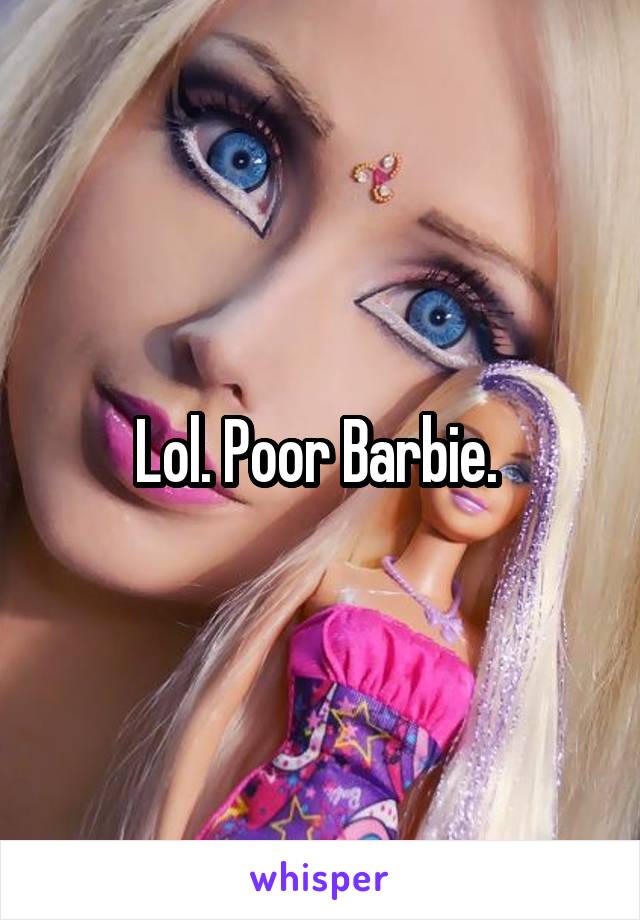 Lol. Poor Barbie. 