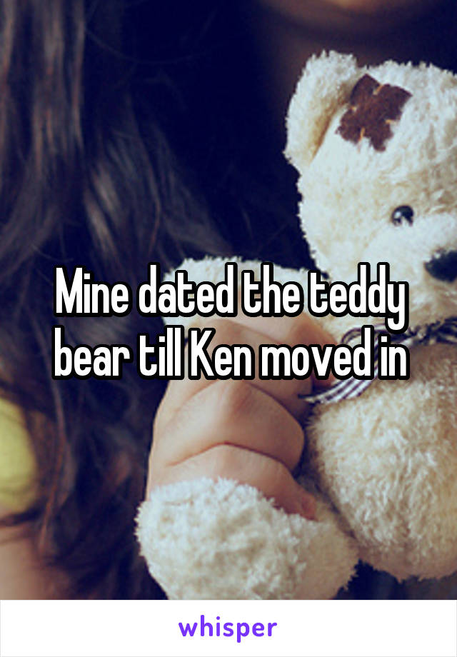 Mine dated the teddy bear till Ken moved in