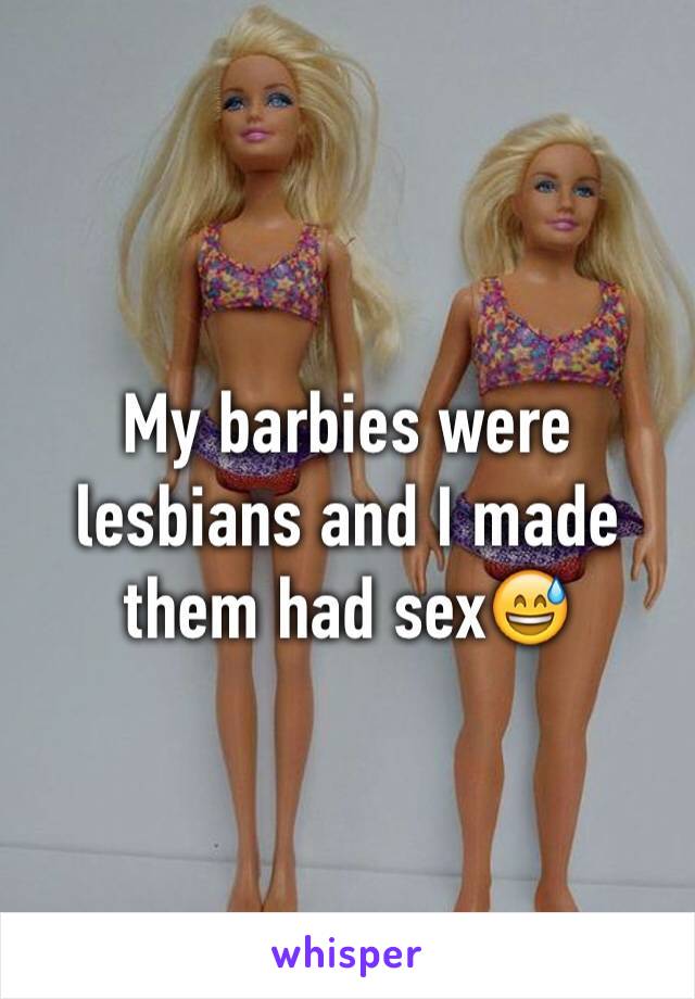 My barbies were lesbians and I made them had sex😅