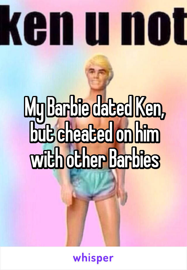 My Barbie dated Ken, but cheated on him with other Barbies