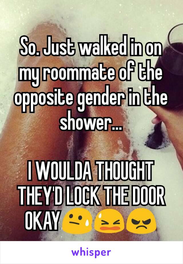 So. Just walked in on my roommate of the opposite gender in the shower...

I WOULDA THOUGHT THEY'D LOCK THE DOOR OKAY😓😫😠