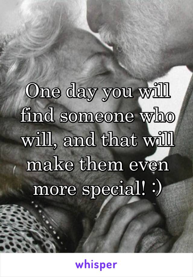 One day you will find someone who will, and that will make them even more special! :)