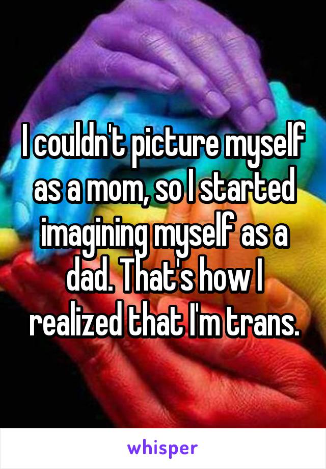 I couldn't picture myself as a mom, so I started imagining myself as a dad. That's how I realized that I'm trans.