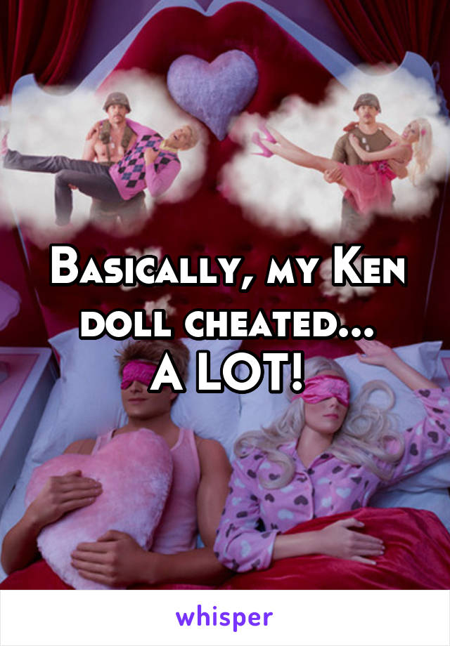 Basically, my Ken doll cheated...
A LOT!