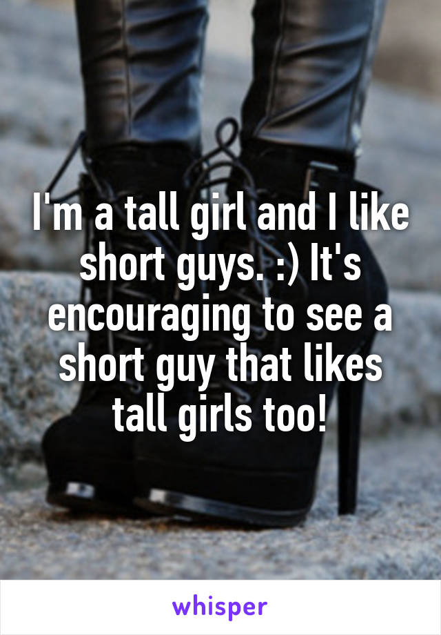 I'm a tall girl and I like short guys. :) It's encouraging to see a short guy that likes tall girls too!