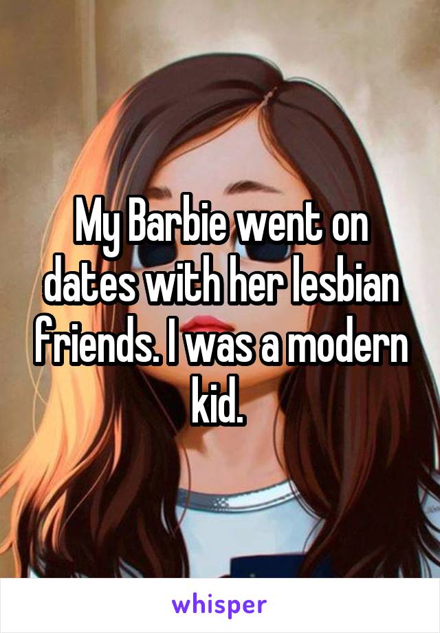 My Barbie went on dates with her lesbian friends. I was a modern kid. 