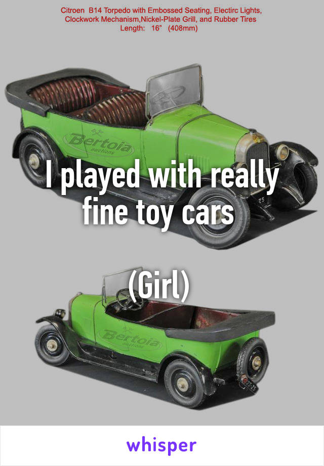 I played with really fine toy cars 

(Girl) 