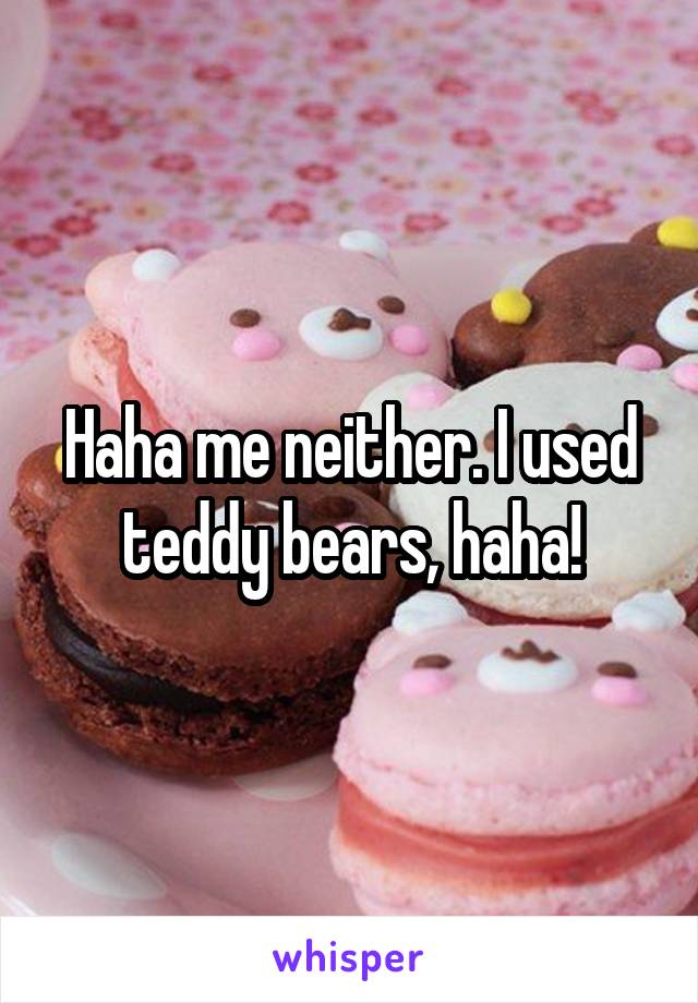 Haha me neither. I used teddy bears, haha!