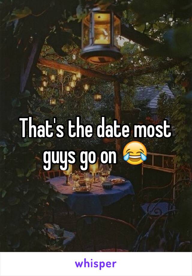 That's the date most guys go on 😂