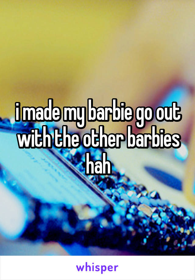 i made my barbie go out with the other barbies hah