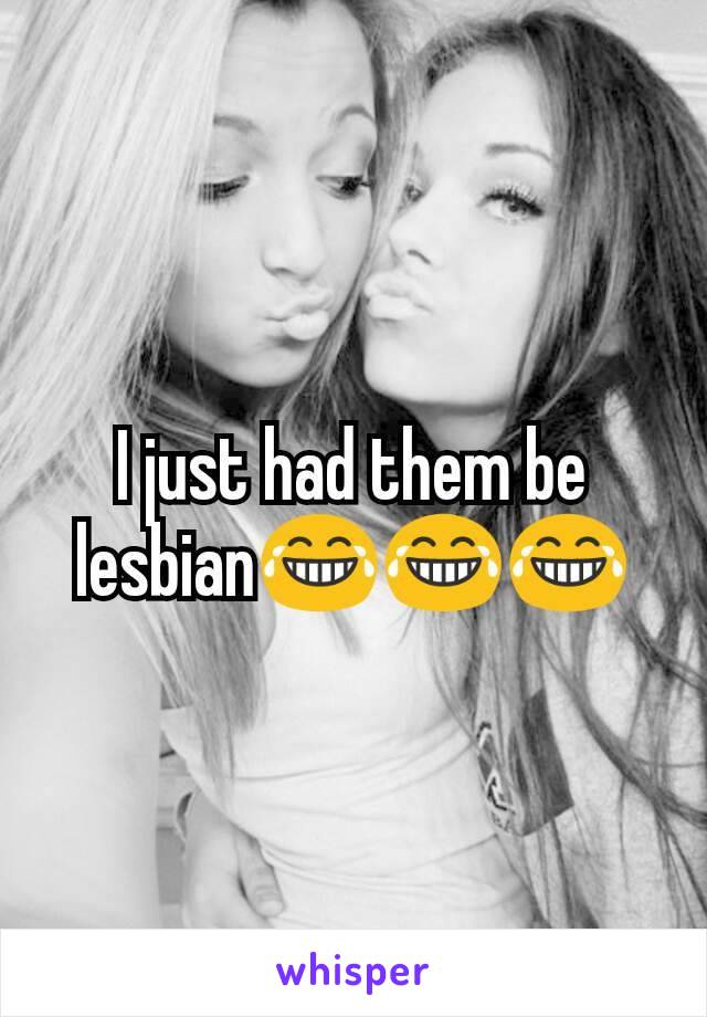 I just had them be lesbian😂😂😂