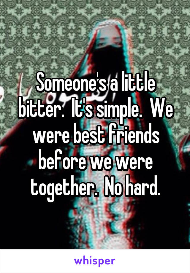 Someone's a little bitter.  It's simple.  We were best friends before we were together.  No hard.