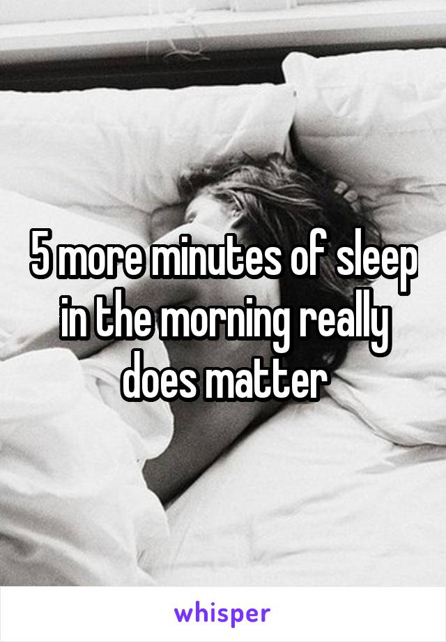 5 more minutes of sleep in the morning really does matter