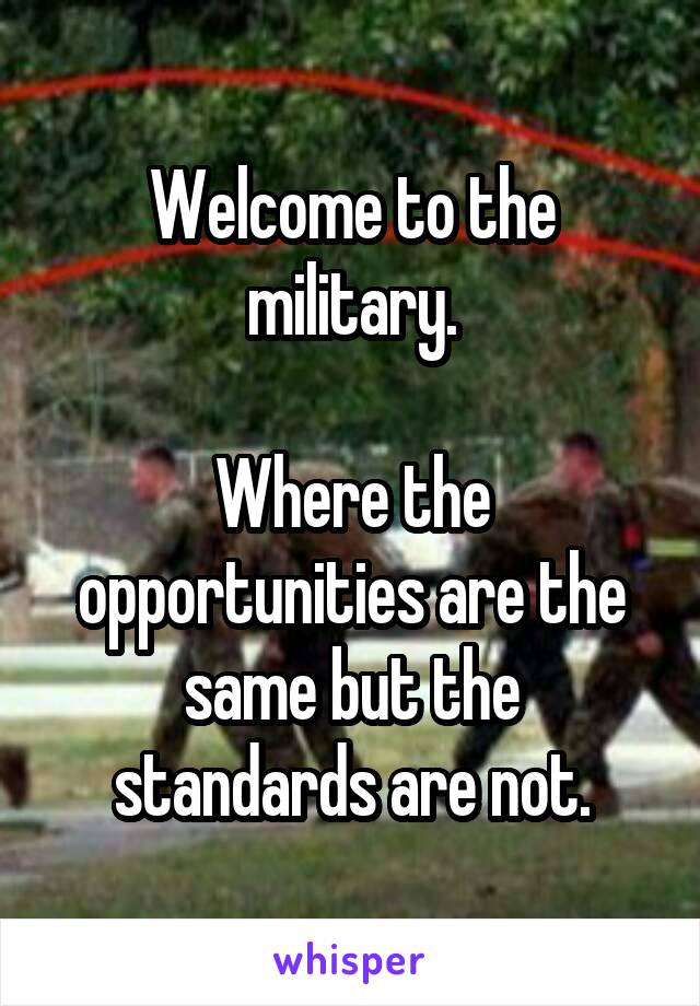 Welcome to the military.

Where the opportunities are the same but the standards are not.