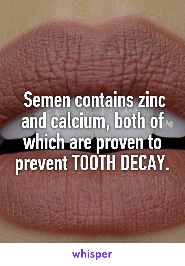  Semen contains zinc and calcium, both of which are proven to prevent TOOTH DECAY.