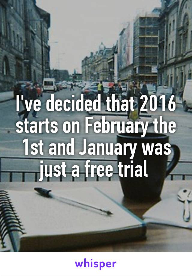 I've decided that 2016 starts on February the 1st and January was just a free trial 