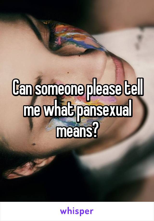 Can someone please tell me what pansexual means?