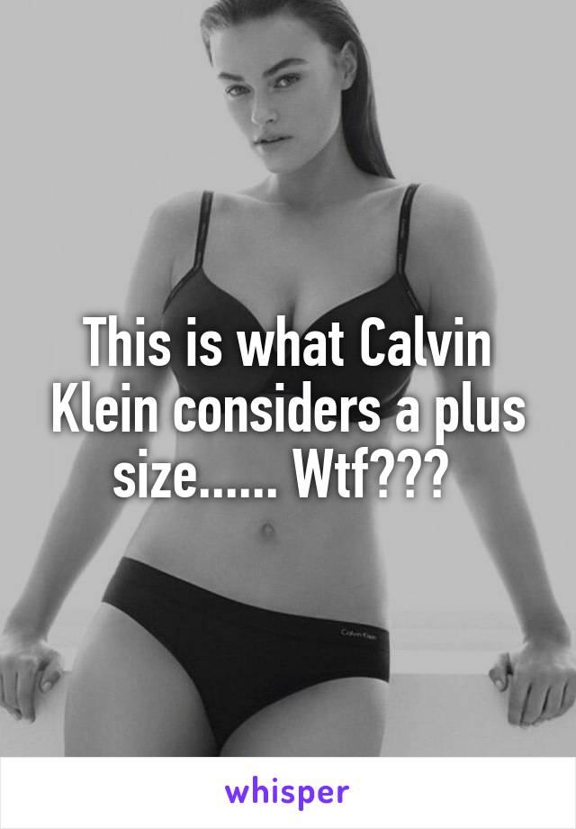 This is what Calvin Klein considers a plus size...... Wtf??? 