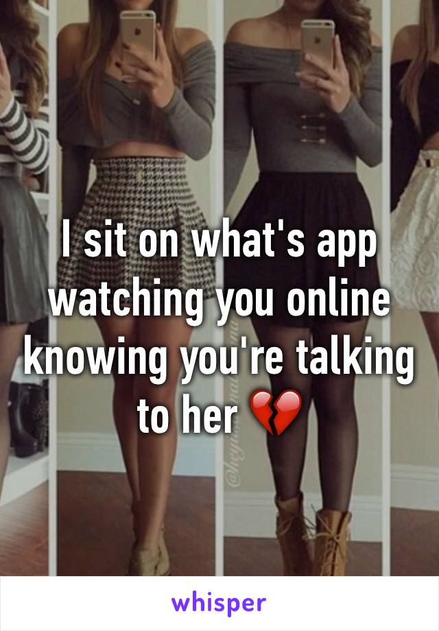 I sit on what's app watching you online knowing you're talking to her 💔