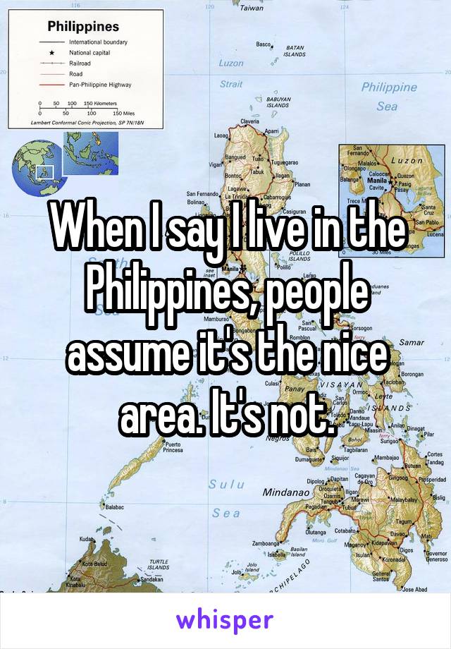 When I say I live in the Philippines, people assume it's the nice area. It's not.