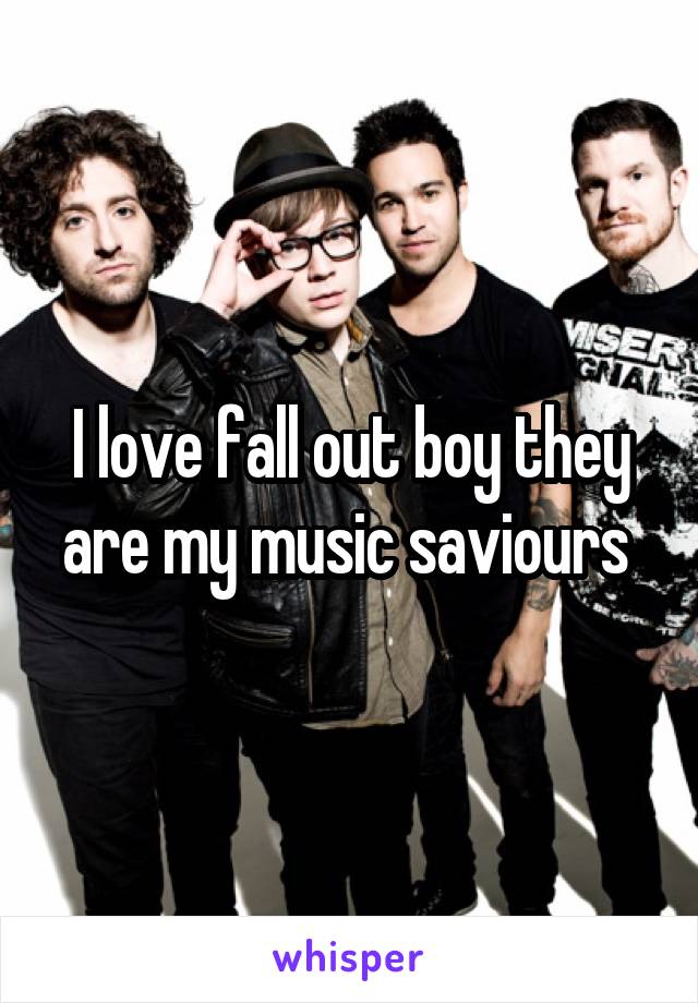 I love fall out boy they are my music saviours 