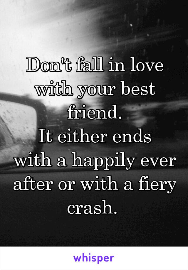 Don't fall in love with your best friend.
It either ends with a happily ever after or with a fiery crash. 
