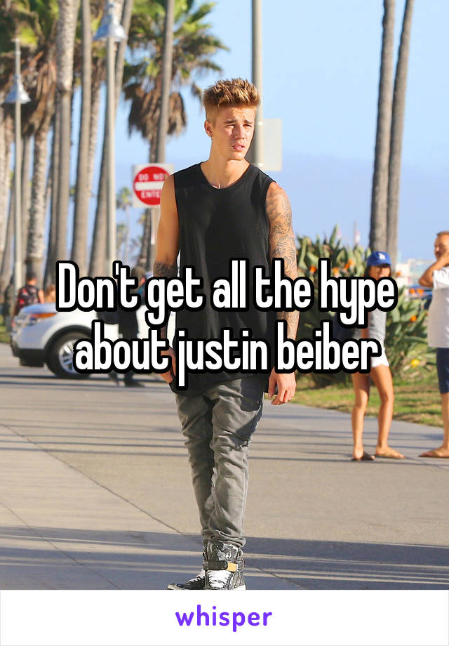Don't get all the hype about justin beiber