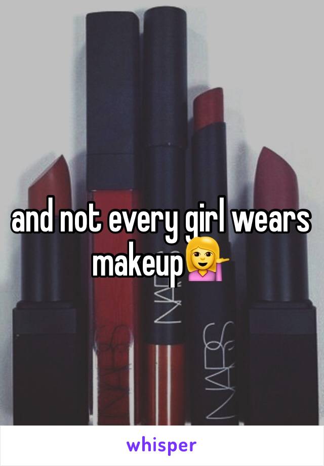 and not every girl wears makeup💁