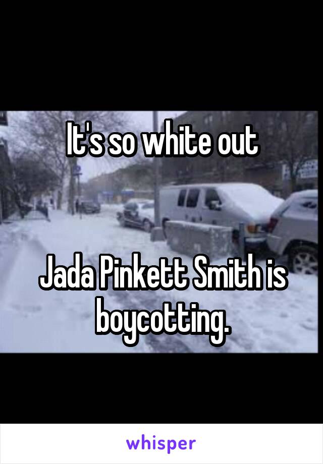 It's so white out


Jada Pinkett Smith is boycotting.