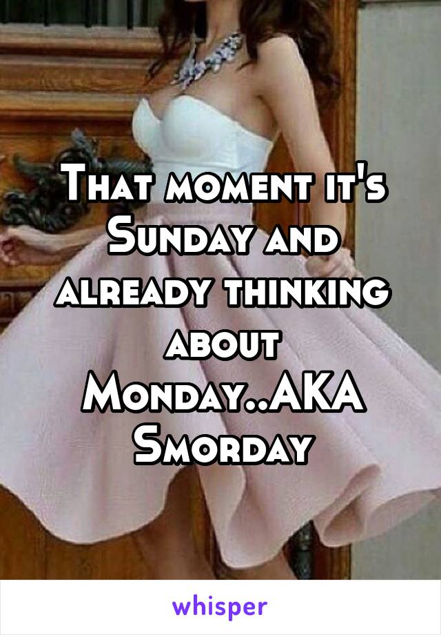 That moment it's Sunday and already thinking about Monday..AKA Smorday